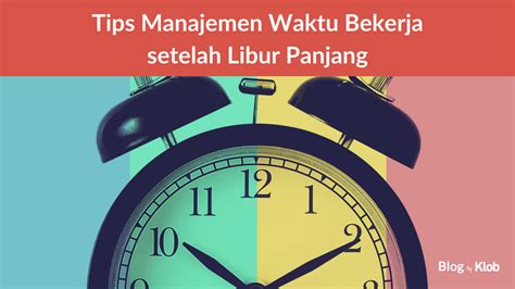 Tips Manajemen Waktu Bekerja Setelah Libur Panjang Klob