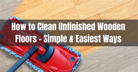 How To Clean Unfinished Wooden Floors 3 Simple And Easiest Ways