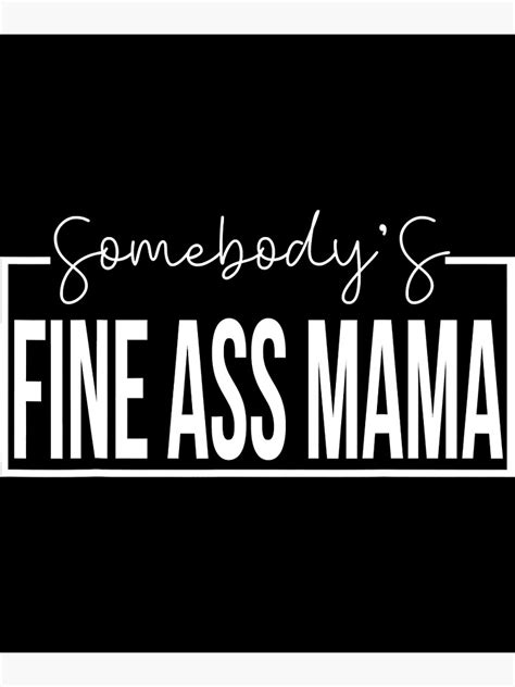 Somebodys Fine Ass Mama Funny Saying Milf Cute Mama Poster For Sale By Substantialsous