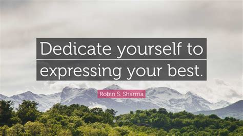 Robin S Sharma Quote “dedicate Yourself To Expressing Your Best”