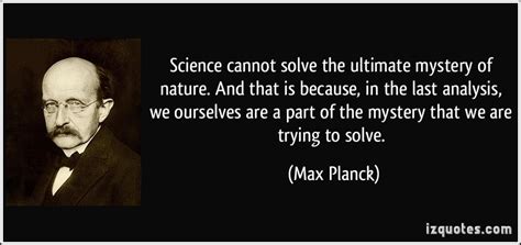 Science Cannot Solve The Ultimate Mystery Of Nature And That Is Because In The Last Analysis