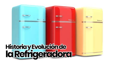 Historia Y Evolución De La Refrigeradora ☀️