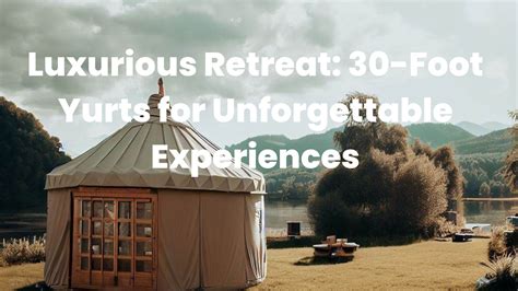 The Height Of Comfort 30 Ft Yurts For Unmatched Relaxation The Yurt