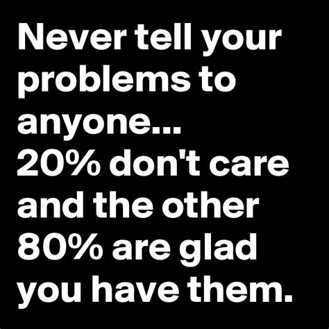 Never Tell Your Problems To Anyone 20 Don T Care And The Other 80 Are Glad You Have Them