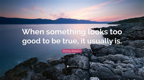 Emmy Rossum Quote When Something Looks Too Good To Be True It