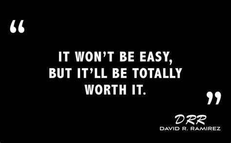 It Wont Be Easy But Itll Be Totally Worth It David R Ramirez