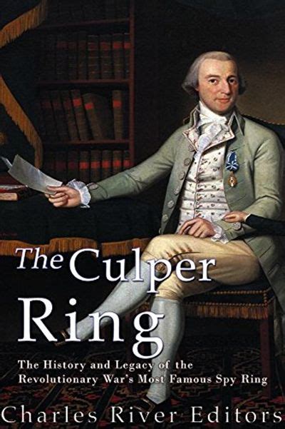 The Culper Ring The History And Legacy Of The Revolutionary Wars Most Famous Spy Ring By