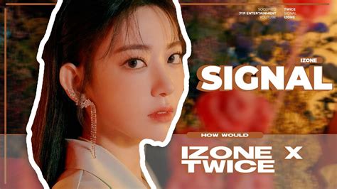 How Would Izone 아이즈원 Sing Signal Twice Line Distribution Youtube
