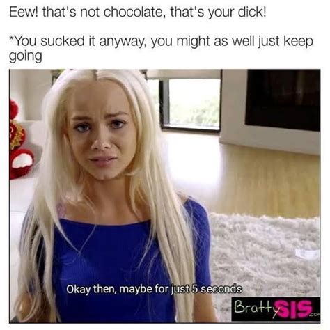 Eew Thats Not Chocolate Thats Your Dick You Sucked It Anyway You Might As Well Just Keep