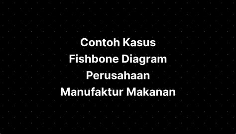 Contoh Kasus Fishbone Diagram Perusahaan Manufaktur Makanan Imagesee