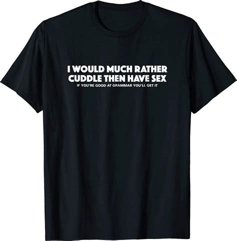 i would much rather cuddle then have sex t shirt with funny clothing