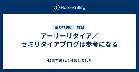 アーリーリタイア／セミリタイアブログは参考になる 45歳で雇われ脱却しました