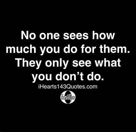 No One Sees How Much You Do For Them They Only See What You Dont Do