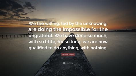 mother teresa quote “we the willing led by the unknowing are doing the impossible for the