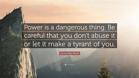 See more ideas about quotes, inspirational quotes, words. Louisa May Alcott Quote: "Power is a dangerous thing. Be ...