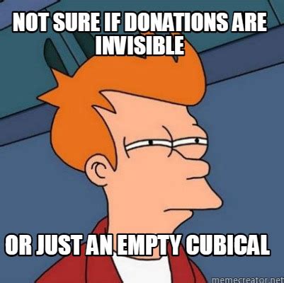 Meme Creator Funny Not Sure If Donations Are Invisible Or Just An