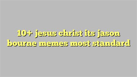 10 Jesus Christ Its Jason Bourne Memes Most Standard Công Lý And Pháp Luật