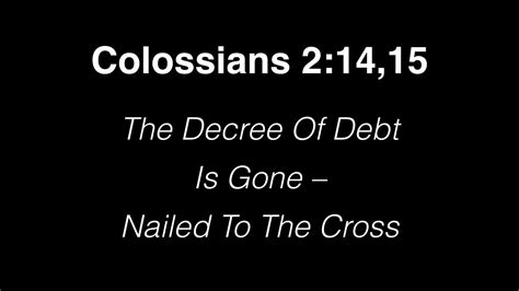 Colossians 21415 The Decree Of Debt Is Gone Nailed To The Cross