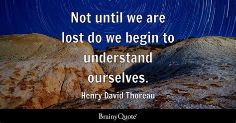Not Until We Are Lost Do We Begin To Understand Ourselves Henry