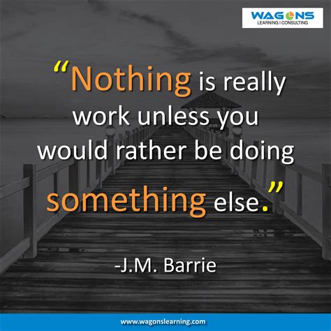 Nothing Is Really Work Unless You Would Rather Be Doing Something Else