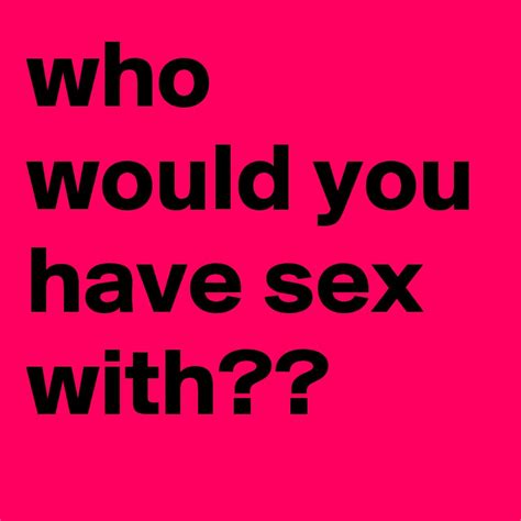 Who Would You Have Sex With Post By Lover58 On Boldomatic