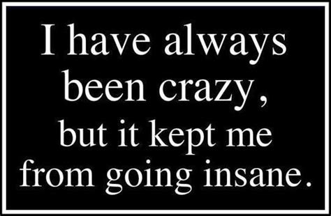 I Have Always Been Crazy But It Kept Me From Going Insane Sign Quotes Cute Quotes Best