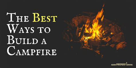 How To Make A Campfire The Best Fire Building Techniques For A Roaring