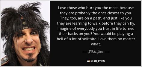 Check spelling or type a new query. Nikki Sixx quote: Love those who hurt you the most, because they are...