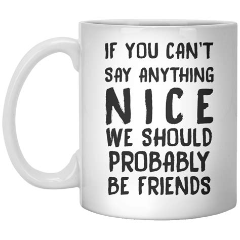 If You Cant Say Anything Nice We Should Probably Be Friends Mug Coffee Mug Quotes Funny Coffee