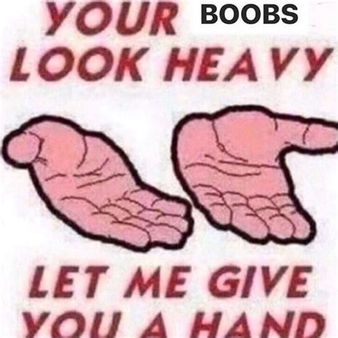 Your Boobs Look Heavy Let Me Give Yo A Hand Ifunny