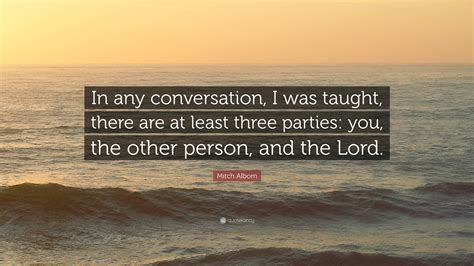 Mitch Albom Quote “in Any Conversation I Was Taught There Are At