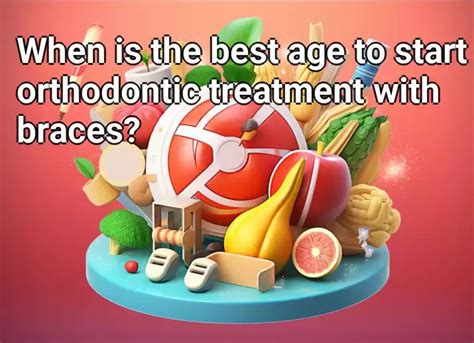 When Is The Best Age To Start Orthodontic Treatment With Braces Healthgovcapital