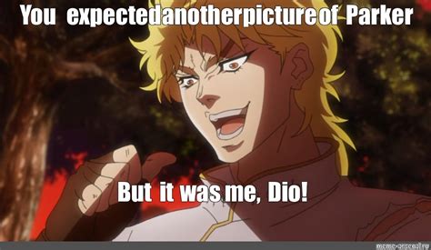 Meme You Expected Another Picture Of Parker But It Was Me Dio All Templates Meme