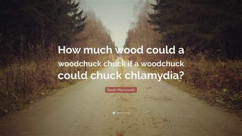 Sarah Mlynowski Quote “how Much Wood Could A Woodchuck Chuck If A