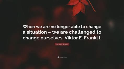 Meredith Resnick Quote When We Are No Longer Able To Change A