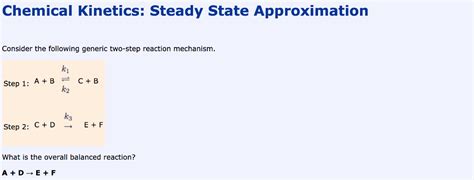 In chemistry, a steady state is a situation in which all state variables are constant in spite of ongoing processes that strive to change them. Solved: Chemical Kinetics: Steady State Approximation Cons ...