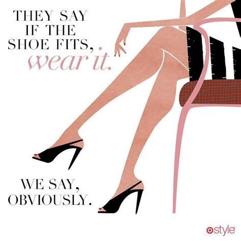 They Say If The Shoe Fits Wear It We Say Obviously Shoes Quotes Heels Quotes Diva Quotes