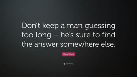 Mae West Quote Dont Keep A Man Guessing Too Long Hes Sure To Find The Answer Somewhere Else
