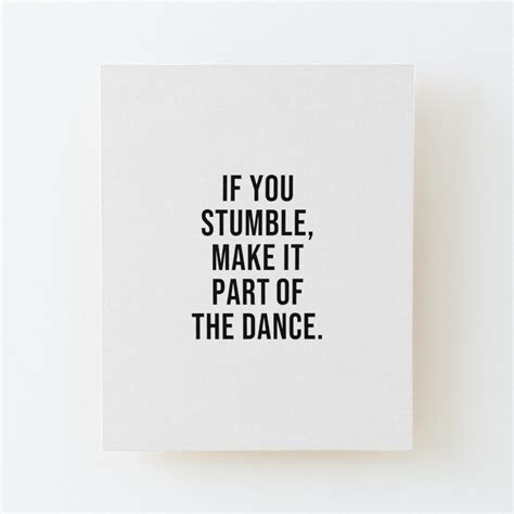 If You Stumble Make It Part Of The Dance Mounted Print By