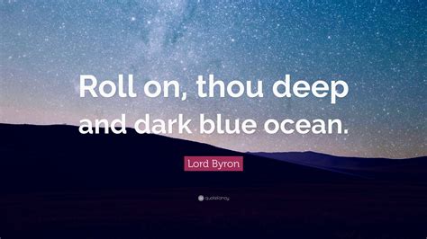 Tolkien > quotes > quotable quote. Lord Byron Quote: "Roll on, thou deep and dark blue ocean."