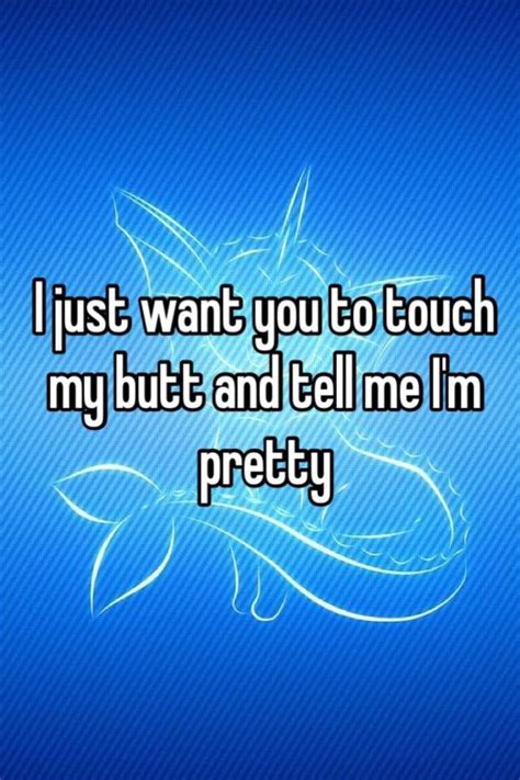 i just want you to touch my butt and tell me i m pretty