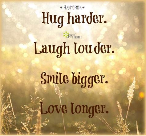 Hug Harder Laugh Louder Smile Bigger Love Longer Love Laugh Smile Hug Life Joy