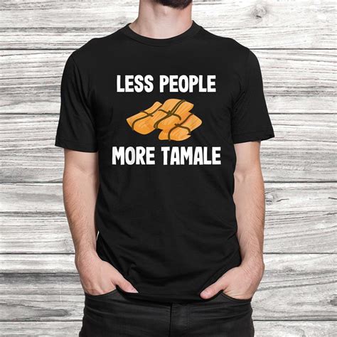 Less People More Tamale T Shirt Tamale Lovers Funny Shirt Teeuni