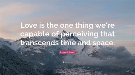 Russell Brand Quote “love Is The One Thing Were Capable Of Perceiving