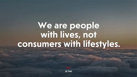 We Are People With Lives Not Consumers With Lifestyles Lily Tomlin