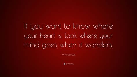 Anonymous Quote If You Want To Know Where Your Heart Is Look Where