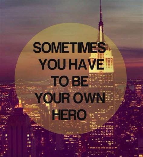 Sometimes You Have To Be Your Own Hero Favorite Quotes Best Quotes