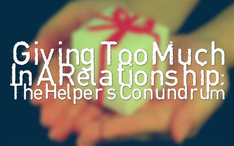 Giving Too Much In A Relationship The Helpers Conundrum Life Coach Hub