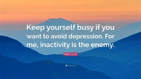 Matt Lucas Quote Keep Yourself Busy If You Want To Avoid Depression