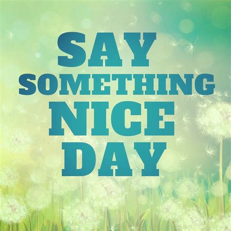Today Is Say Something Nice Day One Of The Quotes That Always Sticks